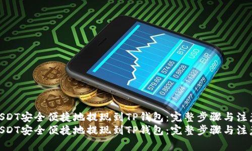 如何将USDT安全便捷地提现到TP钱包：完整步骤与注意事项  
如何将USDT安全便捷地提现到TP钱包：完整步骤与注意事项