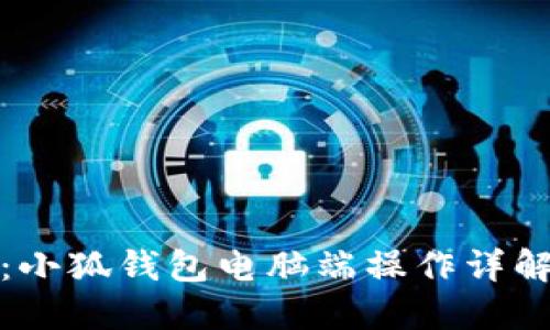 全方位指南：小狐钱包电脑端操作详解与应用技巧