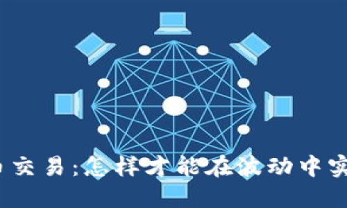 加密货币交易:怎样才能在波动中实现盈利?