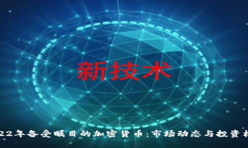 2022年备受瞩目的加密货币：市场动态与投资机遇