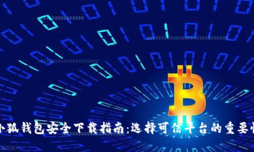 小狐钱包安全下载指南：选择可信平台的重要性