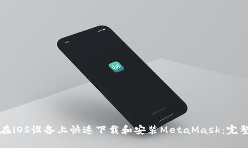 如何在iOS设备上快速下载和安装MetaMask:完整指南