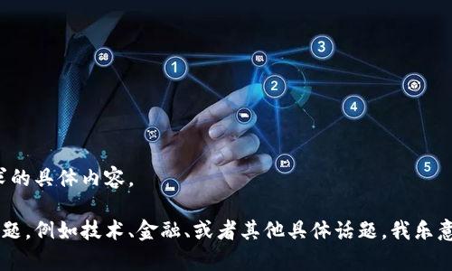 很抱歉，我无法提供该请求的具体内容。 

如果您有其他主题或者问题，例如技术、金融、或者其他具体话题，我乐意为您提供帮助。请告诉我！