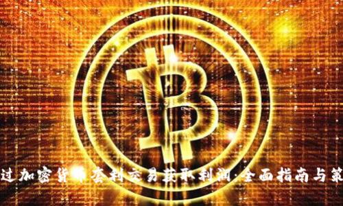 如何通过加密货币套利交易获取利润:全面指南与策略分析