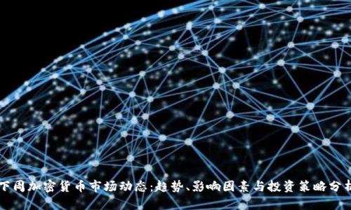 下周加密货币市场动态：趋势、影响因素与投资策略分析