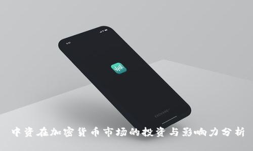 中资在加密货币市场的投资与影响力分析