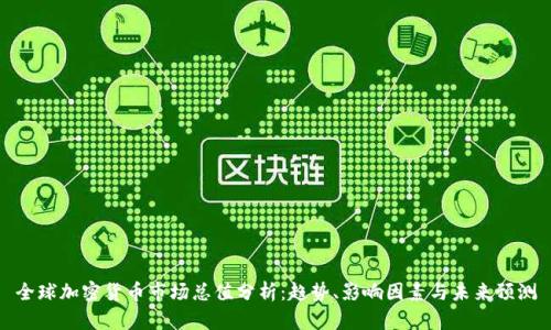 全球加密货币市场总值分析：趋势、影响因素与未来预测