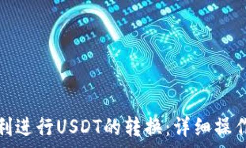   
如何在小狐钱包中顺利进行USDT的转换：详细操作指南与常见问题解答