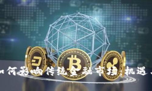加密货币如何影响传统金融市场:机遇与挑战分析