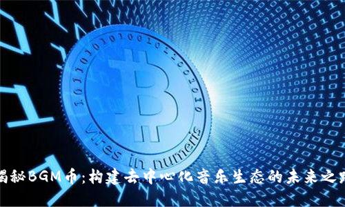 揭秘BGM币:构建去中心化音乐生态的未来之路