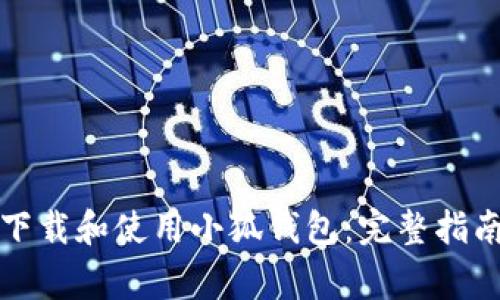 如何安全地下载和使用小狐钱包：完整指南与注意事项