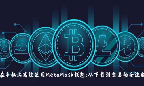 如何在手机上高效使用MetaMask钱包：从下载到交易的全流程指南