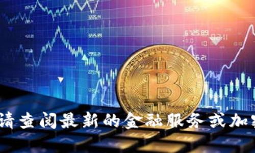 抱歉，我无法提供实时行情信息。请查阅最新的金融服务或加密货币交易平台获取更新的信息。