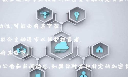 加密货币市场的动态变化非常快速，许多因素可能导致特定数字货币的退市或流动性降低。一般来说，退市是指某种加密货币在特定交易所被下架，用户将无法继续在该交易所进行交易。这种情况通常与以下几个因素有关：

1. **合规性问题**：如果某个项目未能符合相关法律法规，交易所可能会选择将其退市。

2. **市场活跃度下降**：如果某个加密货币的交易量非常低，交易所为了提高整体市场的流动性，可能会将其下架。

3. **安全问题**：如果发现某个加密货币的安全漏洞，或者该项目遭遇了黑客攻击，交易所可能会主动退市以保护投资者。

4. **项目的失败**：如果一个加密货币项目未能按计划发展，或者团队解散，交易所也可能会将其退市。

因此，是否有特定的加密货币退市需要根据实时更新的信息来看，建议随时关注相关交易所的公告和新闻动态。如果你对某种特定的加密货币感兴趣，可以查看其所在交易所的最新消息或社交媒体平台上的动态，以获取最新的信息。