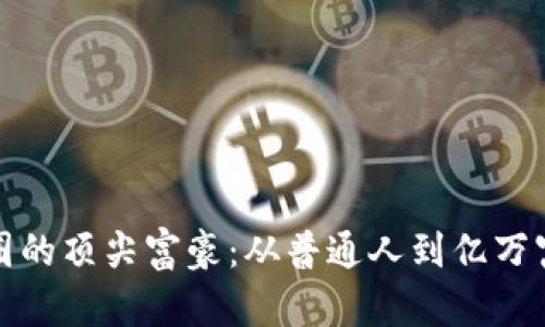 揭秘加密货币圈的顶尖富豪:从普通人到亿万富翁的财富旅程