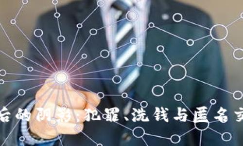 加密货币背后的阴影:犯罪、洗钱与匿名交易的双刃剑