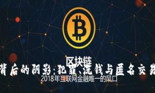 加密货币背后的阴影:犯罪、洗钱与匿名交易的双刃剑