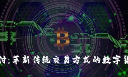 加密货币支付:革新传统交易方式的数字货币解决方案