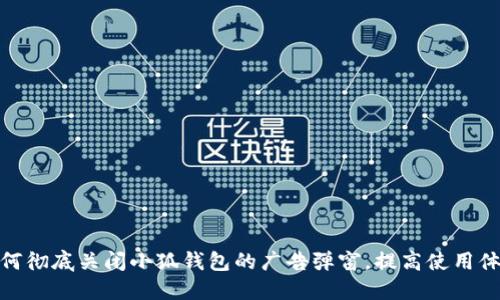 如何彻底关闭小狐钱包的广告弹窗，提高使用体验