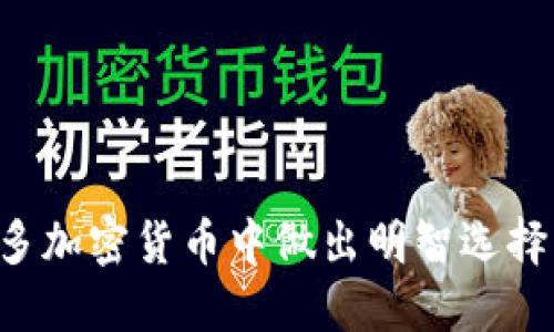 如何在众多加密货币中做出明智选择:全面指南