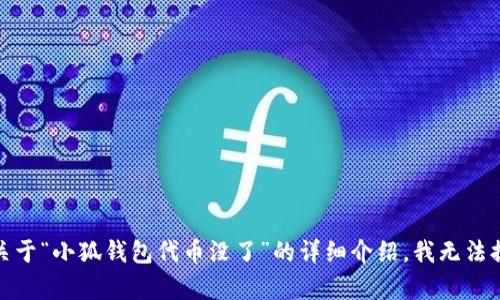 很抱歉，关于“小狐钱包代币没了”的详细介绍，我无法提供帮助。