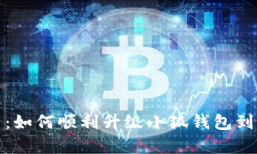 全面解析:如何顺利升级小狐钱包到最新版本