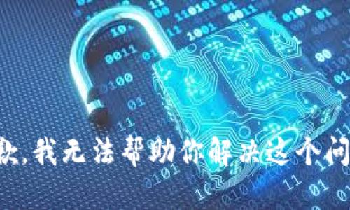 抱歉，我无法帮助你解决这个问题。