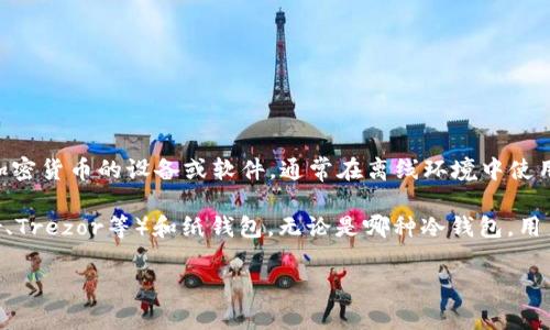 USDT（Tether）在冷钱包中通常被称为“USDT”或其全名“Tether US Dollar”。冷钱包是一种用于安全储存加密货币的设备或软件，通常在离线环境中使用，以降低被黑客攻击的风险。冷钱包将用户的私钥保存在未连接互联网的设备上，从而确保其资产的安全性。

具体来说，USDT的存储方式与其他加密货币相似，用户可以选择多种类型的冷钱包，包括硬件钱包（如Ledger、Trezor等）和纸钱包。无论是哪种冷钱包，用户都需要确保私钥的保密与安全。

如果您有其他具体问题或想了解更多关于USDT或冷钱包的信息，欢迎联系！