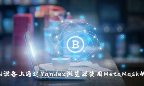 在Android设备上通过Yandex浏览器使用MetaMask的详细指南