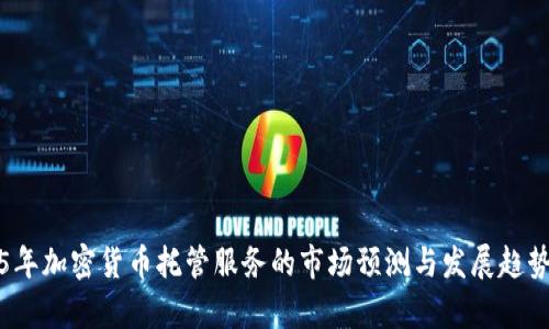 2025年加密货币托管服务的市场预测与发展趋势分析