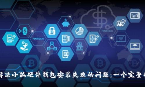 如何解决小狐硬件钱包安装失败的问题：一个完整的指南