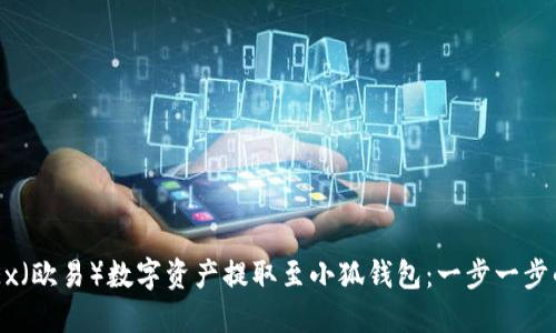 如何将OKEx（欧易）数字资产提取至小狐钱包：一步一步的详细指南