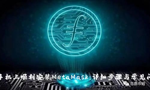 在华为手机上顺利安装MetaMask:详细步骤与常见问题解答