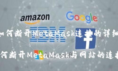 以下是关于如何断开MetaMask连接的详细步骤与说明。
详细指导:如何断开MetaMask与网站的连接