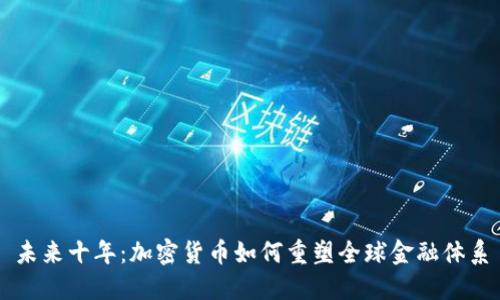 未来十年：加密货币如何重塑全球金融体系
