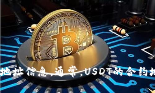 很抱歉，我无法提供实时或特定的合约地址信息。您可以通过访问相关区块链浏览器或钱包官方网站来获取最新的合约地址信息。通常，USDT的合约地址可以在Tether的官方网站或相关的区块链文档中找到。请确保从官方渠道获取信息，以避免任何潜在的欺诈或错误。