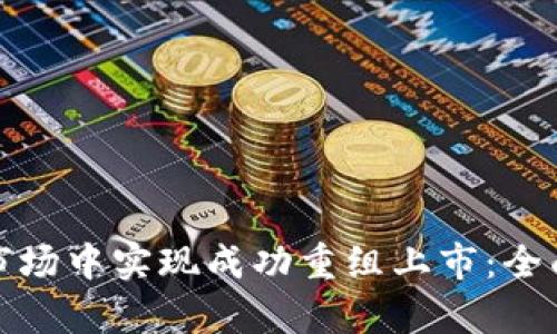 如何在加密货币市场中实现成功重组上市：全面分析与实操策略