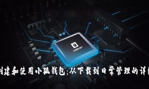 如何创建和使用小狐钱包：从下载到日常管理的详细指南
