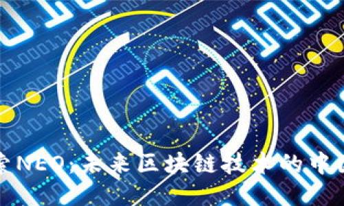 深入探索NEO：未来区块链技术的中国风向标