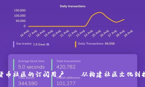 如何有效吸引和维护加密货币社区的订阅用户——从构建社区文化到提供独特价值的全方位策略