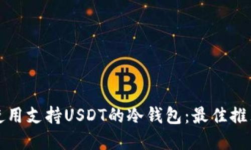 如何选择和使用支持USDT的冷钱包：最佳推荐与详细指南