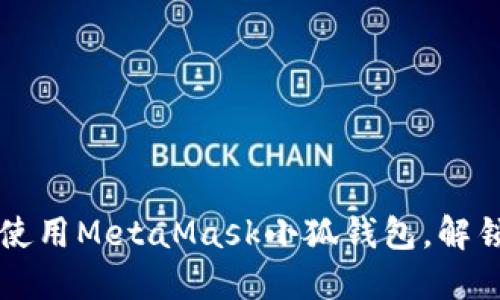 一步步教你下载与使用MetaMask小狐钱包，解锁区块链世界的大门