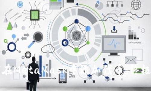 如何在MetaMask中添加代币：终极指南