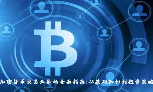 加密货币交易业务的全面指南：从基础知识到投资策略