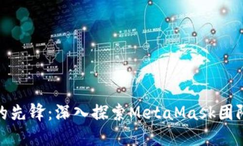 加密货币领域的先锋：深入探索MetaMask团队的背景与成就
