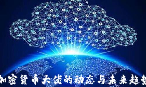 
近期加密货币大佬的动态与未来趋势分析