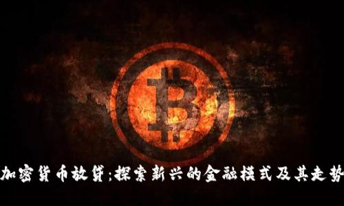 加密货币放贷：探索新兴的金融模式及其走势