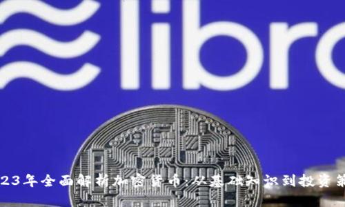 2023年全面解析加密货币：从基础知识到投资策略