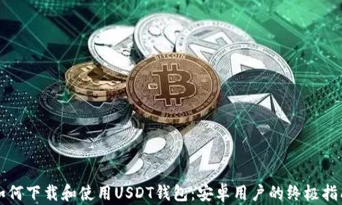 
如何下载和使用USDT钱包：安卓用户的终极指南