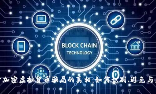 揭开加密虚拟货币骗局的真相：如何识别、避免与应对